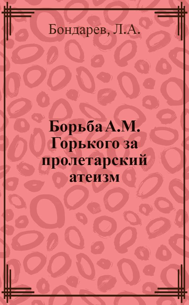 Борьба А.М. Горького за пролетарский атеизм : Автореферат дис. на соискание учен. степени кандидата филос. наук