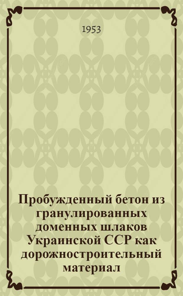 Пробужденный бетон из гранулированных доменных шлаков Украинской ССР как дорожностроительный материал : Автореферат дис. работы на соискание учен. степени кандидата техн. наук