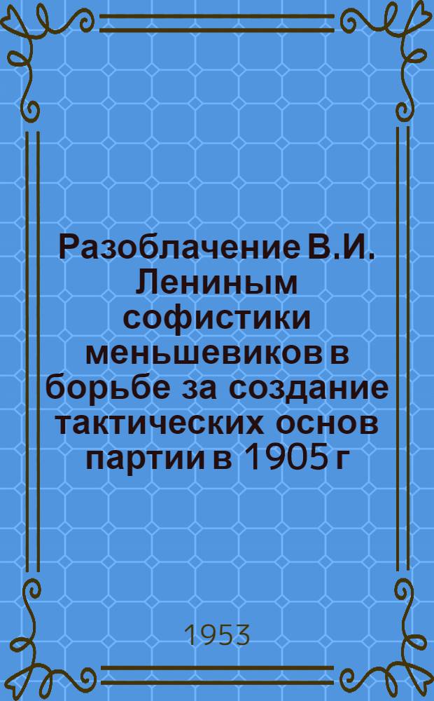 Разоблачение В.И. Лениным софистики меньшевиков в борьбе за создание тактических основ партии в 1905 г. : Автореферат дис. на соискание учен. степени кандидат филос. наук