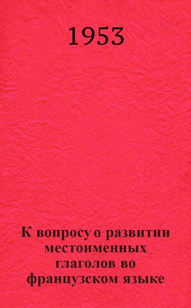 К вопросу о развитии местоименных глаголов во французском языке : Автореферат дис. на соискание учен. степени кандидата филол. наук