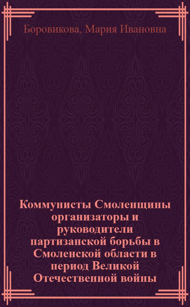 Коммунисты Смоленщины организаторы и руководители партизанской борьбы в Смоленской области в период Великой Отечественной войны : (На примере боевой деятельности партизанского соединения "13") : Автореферат дис. на соискание учен. степени кандидата ист. наук