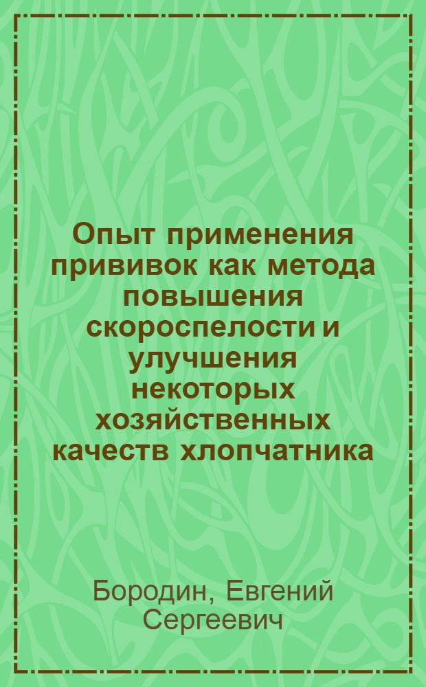 Опыт применения прививок как метода повышения скороспелости и улучшения некоторых хозяйственных качеств хлопчатника : Автореферат дис. на соискание учен. степени кандидата биол. наук