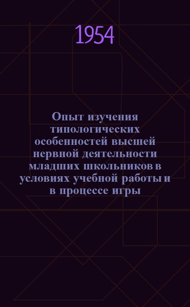 Опыт изучения типологических особенностей высшей нервной деятельности младших школьников в условиях учебной работы и в процессе игры : Автореферат дис. на соискание учен. степени кандидата пед. наук (по психологии)