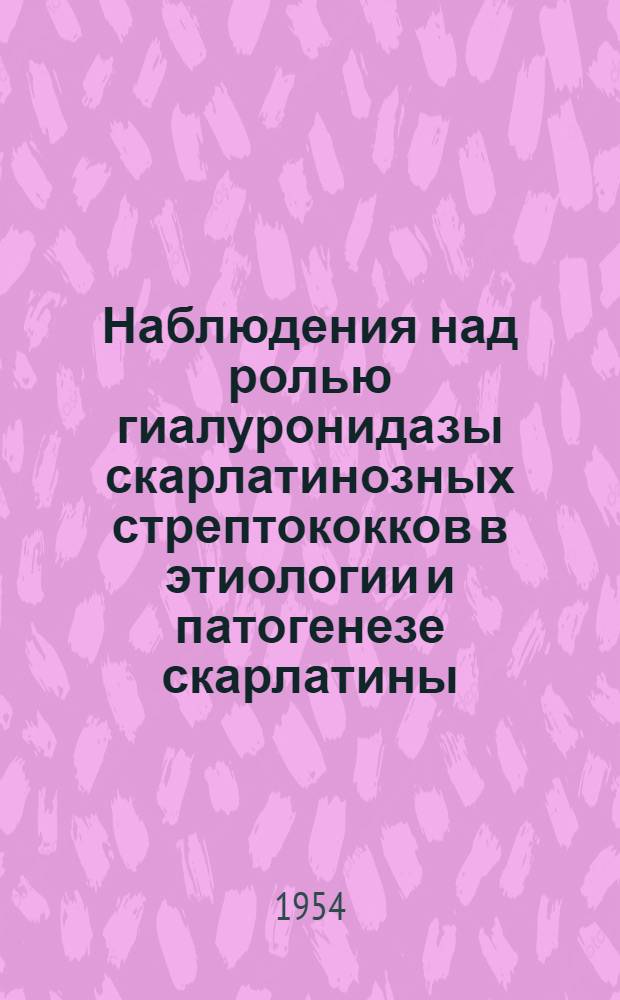 Наблюдения над ролью гиалуронидазы скарлатинозных стрептококков в этиологии и патогенезе скарлатины : Автореферат дис. на соискание учен. степени кандидата мед. наук