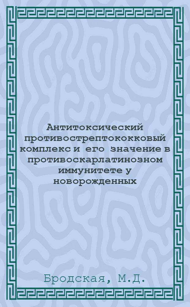 Антитоксический противострептококковый комплекс и его значение в противоскарлатинозном иммунитете у новорожденных : Автореферат дис. на соискание учен. степени кандидата мед. наук
