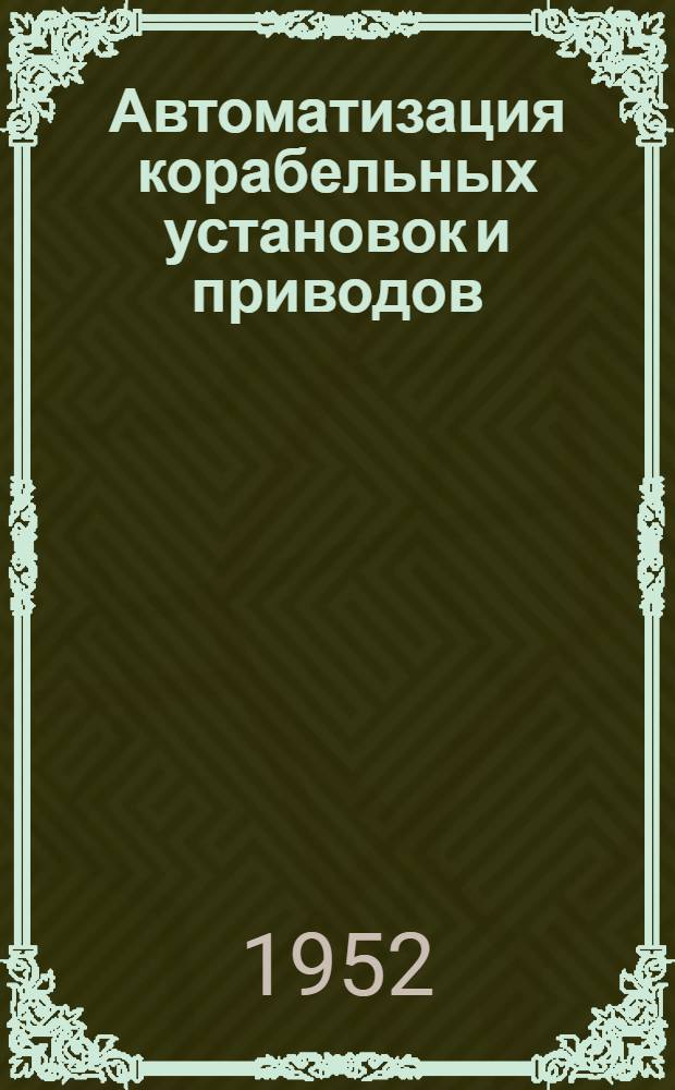 Автоматизация корабельных установок и приводов : [Учеб. пособие]. Ч. 1 : Элементы систем автоматического регулирования ; Теоретические основы автоматического регулирования