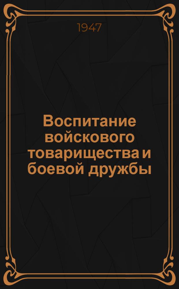 Воспитание войскового товарищества и боевой дружбы : Стенограмма лекций, прочит. 11 марта 1947 г