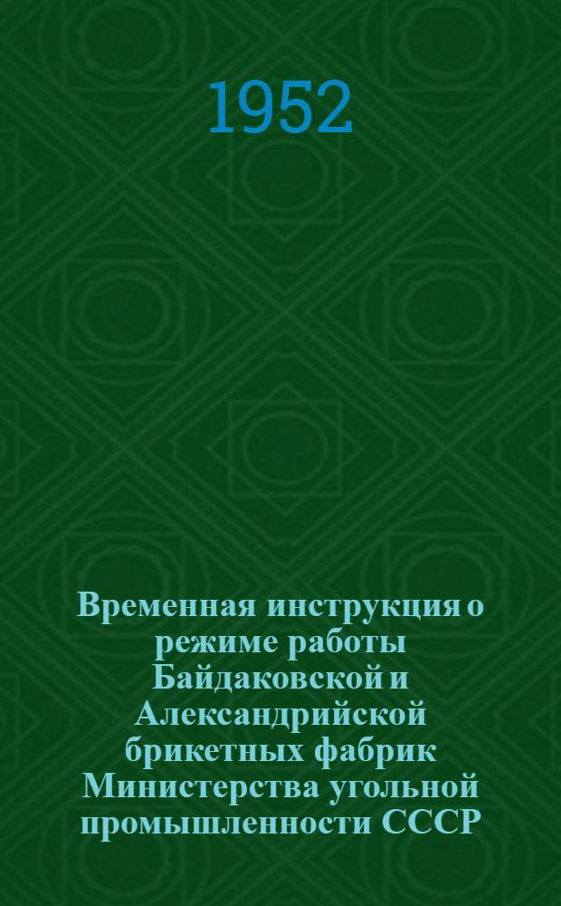 Временная инструкция о режиме работы Байдаковской и Александрийской брикетных фабрик Министерства угольной промышленности СССР : (Основные мероприятия по взрывопожарной безопасности)
