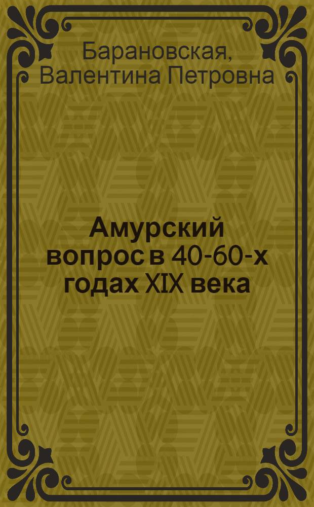 Амурский вопрос в 40-60-х годах XIX века : Автореф. дис. на соискание учен. степени канд. ист. наук