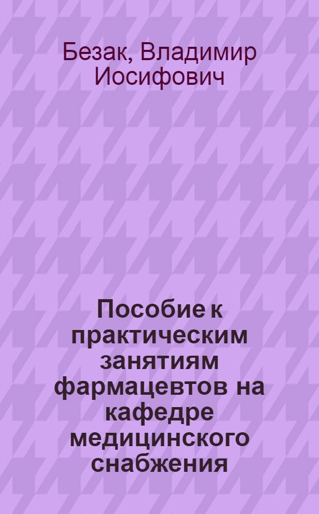Пособие к практическим занятиям фармацевтов на кафедре медицинского снабжения : Для слушателей Воен.-мед. акад. им. С.М. Кирова