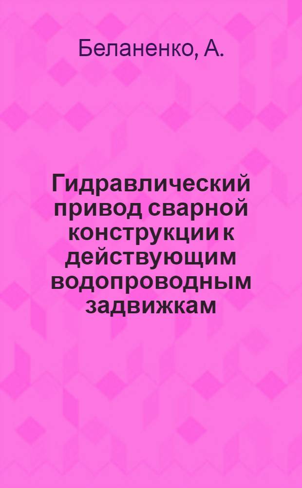 Гидравлический привод сварной конструкции к действующим водопроводным задвижкам