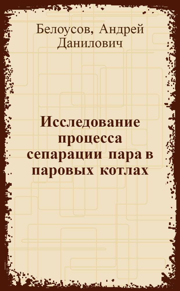 Исследование процесса сепарации пара в паровых котлах : Авт. реф. дис. на соискание учен. степени доктора техн. наук