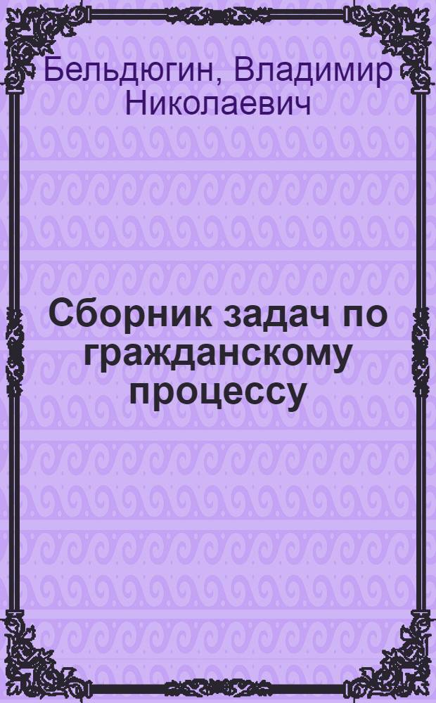 Сборник задач по гражданскому процессу : Учеб. пособие для практич. занятий