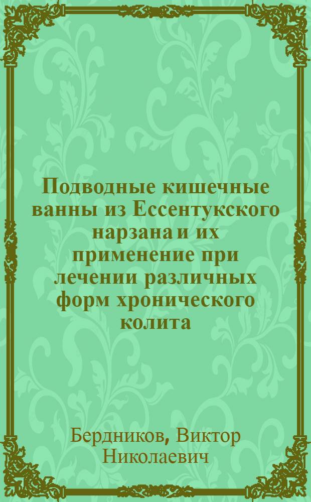 Подводные кишечные ванны из Ессентукского нарзана и их применение при лечении различных форм хронического колита : (Реферат дис.) на соискание учен. степени кандидата мед. наук