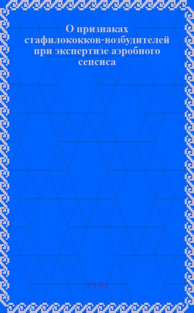 О признаках стафилококков-возбудителей при экспертизе аэробного сепсиса : (Реферат дис.) на соискание учен. степени доктора мед. наук