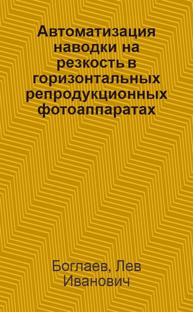Автоматизация наводки на резкость в горизонтальных репродукционных фотоаппаратах : Автореф. дис. на соискание учен. степени канд. техн. наук