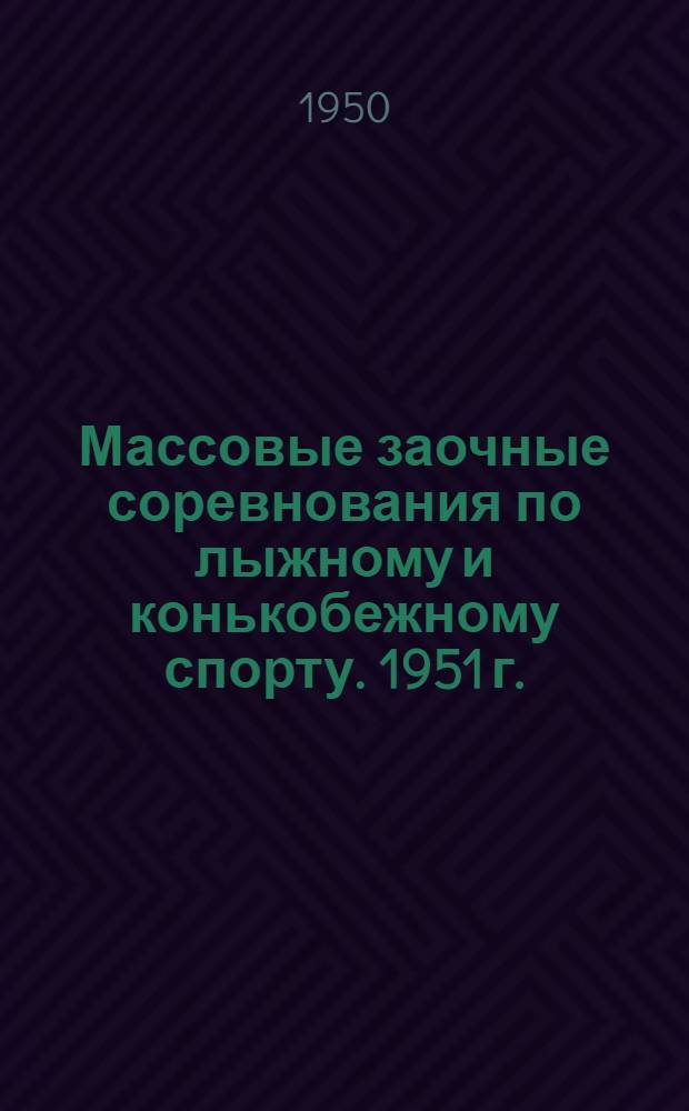 Массовые заочные соревнования по лыжному и конькобежному спорту. 1951 г. : Постановление Центр. совета Всесоюз. спортивного о-ва "Большевик" и положения