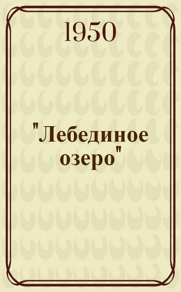 "Лебединое озеро" : Балет в 4 д. : Либретто и статья к постановке