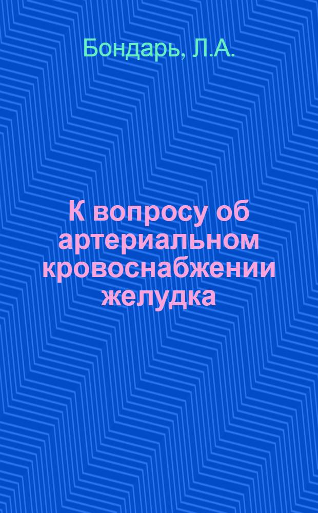 К вопросу об артериальном кровоснабжении желудка : Автореферат дис. на соискание учен. степени кандидата мед. наук