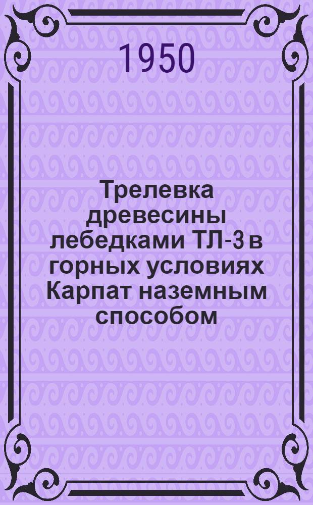 Трелевка древесины лебедками ТЛ-3 в горных условиях Карпат наземным способом
