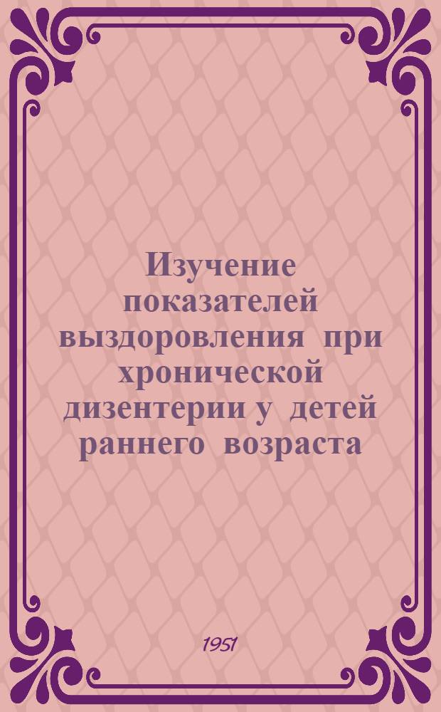 Изучение показателей выздоровления при хронической дизентерии у детей раннего возраста : Автореферат дис. на соискание учен. степени канд. мед. наук