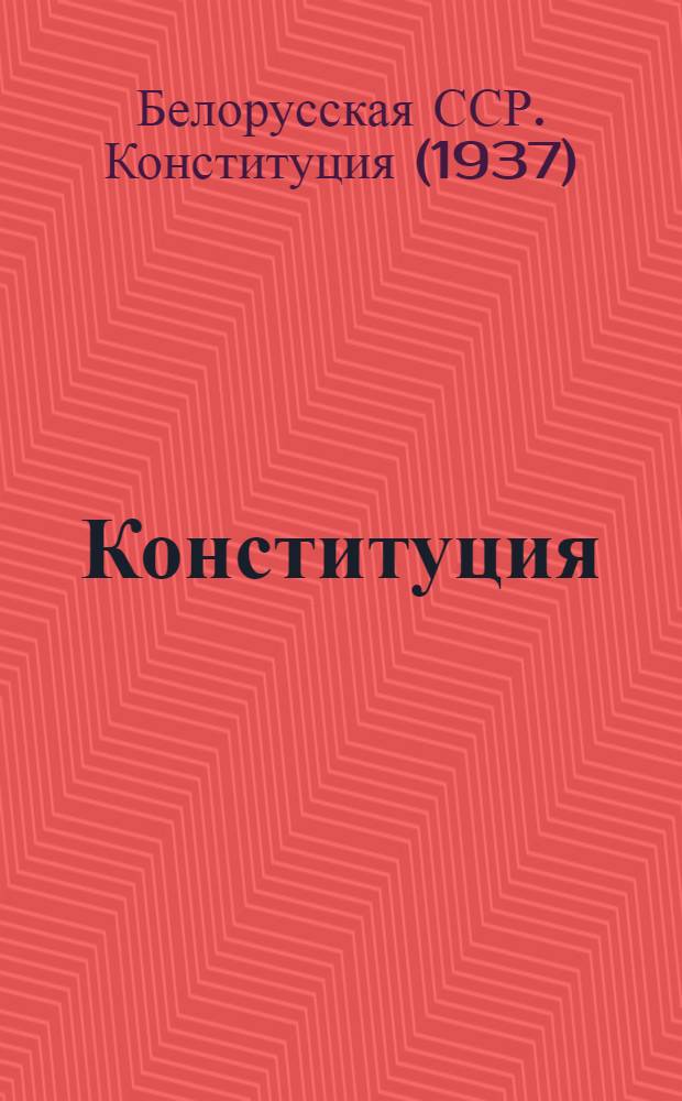 Конституция (основной закон) Белорусской Советской Социалистической Республики : С изм. и доп., принятыми на II, V и VII сессиях Верховного Совета БССР второго созыва