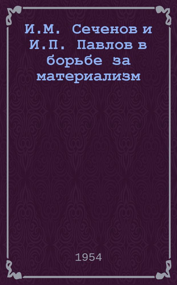 И.М. Сеченов и И.П. Павлов в борьбе за материализм : Рек. указатель литературы