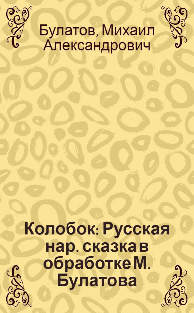 Колобок : Русская нар. сказка в обработке М. Булатова : Для дошкольного возраста