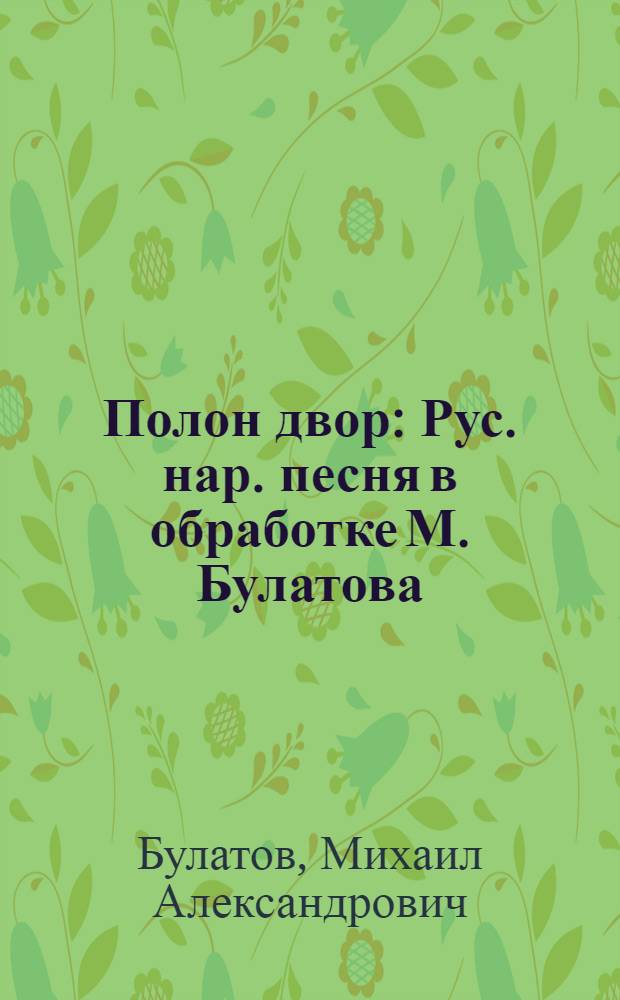 Полон двор : Рус. нар. песня в обработке М. Булатова