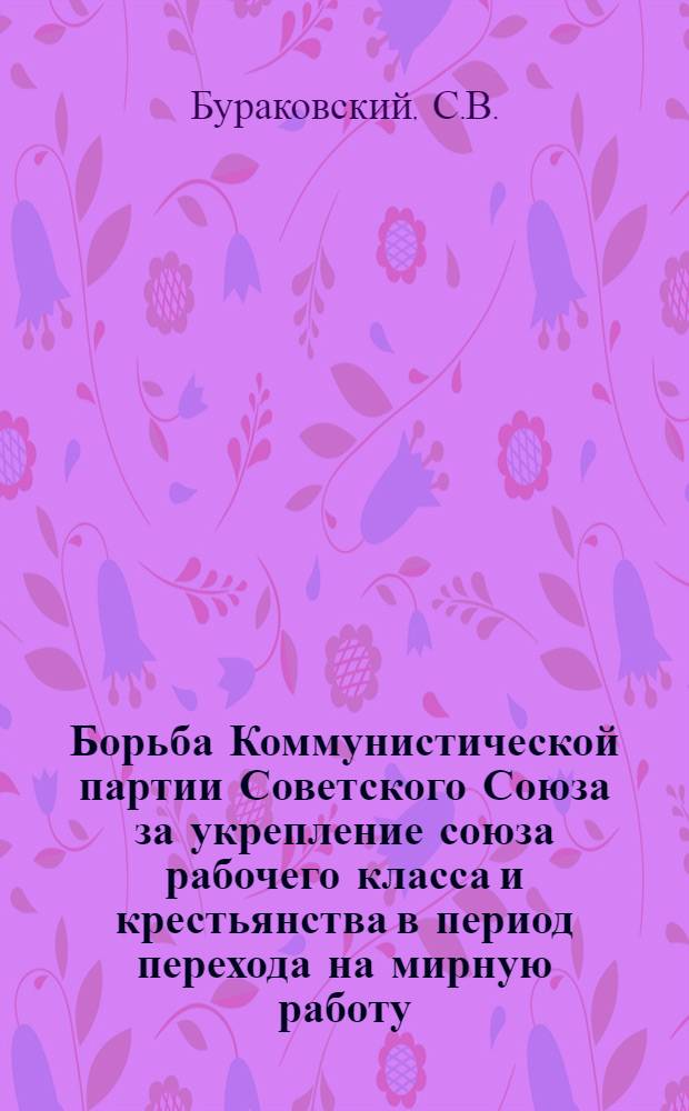 Борьба Коммунистической партии Советского Союза за укрепление союза рабочего класса и крестьянства в период перехода на мирную работу (1921 - начало 1922 года) : Автореферат дис. на соискание учен. степени кандидата ист. наук
