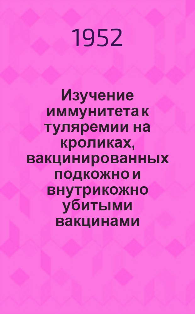 Изучение иммунитета к туляремии на кроликах, вакцинированных подкожно и внутрикожно убитыми вакцинами, термоэкстрактом и сублетальной дозой возбудителя туляремии : Автореферат дис. на соискание учен. степ. канд. мед. наук