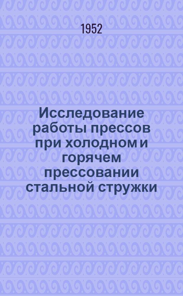 Исследование работы прессов при холодном и горячем прессовании стальной стружки : Автореферат дис. работы, представл. на соискание учен. степени кандидата техн. наук