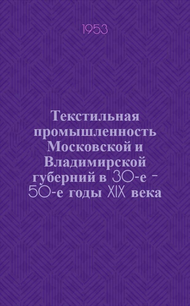 Текстильная промышленность Московской и Владимирской губерний в 30-е - 50-е годы XIX века : Автореферат дис. на соискание учен. степени кандидата ист. наук
