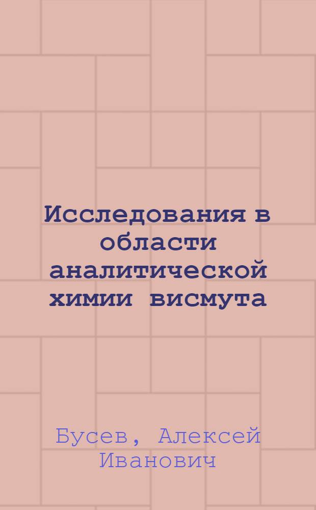 Исследования в области аналитической химии висмута : Физико-химическое исследование важнейших реакций висмута и условия их применения в аналитической химии : Автореферат дис. представленной на соискание учен. степени д-ра хим. наук