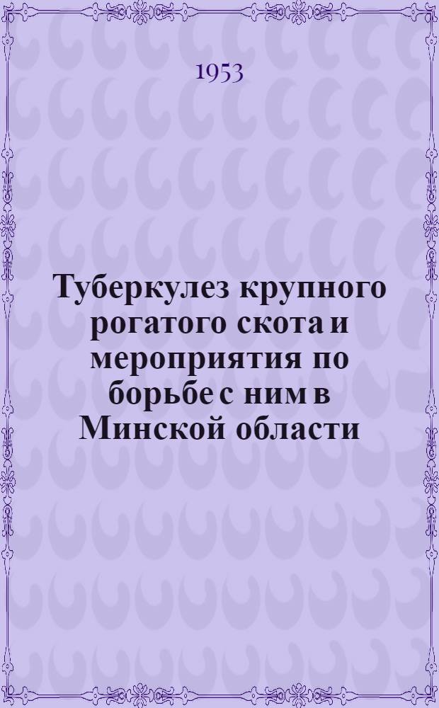 Туберкулез крупного рогатого скота и мероприятия по борьбе с ним в Минской области (1946-1952 гг.) : Автореферат дис. на соискание учен. степени кандидата вет. наук