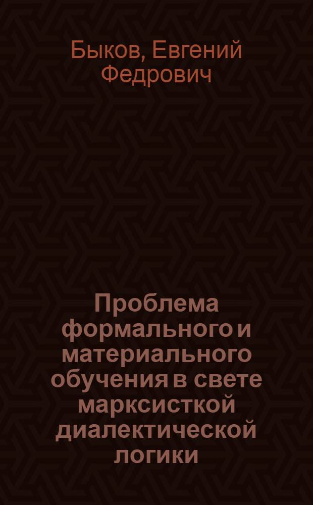 Проблема формального и материального обучения в свете марксисткой диалектической логики : Автореферат дис., представл. на соискание учен. степ. канд. пед. наук