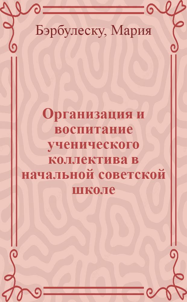 Организация и воспитание ученического коллектива в начальной советской школе : Автореферат дис. на соискание учен. степени кандидата пед. наук