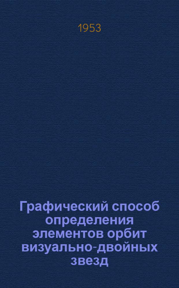 Графический способ определения элементов орбит визуально-двойных звезд : Автореферат дис. на соискание учен. степени кандидата физ.-матем. наук