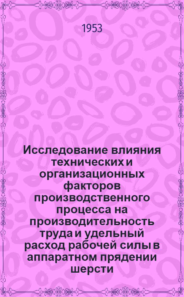 Исследование влияния технических и организационных факторов производственного процесса на производительность труда и удельный расход рабочей силы в аппаратном прядении шерсти : Автореферат дис. на соискание учен. степени кандидата техн. наук