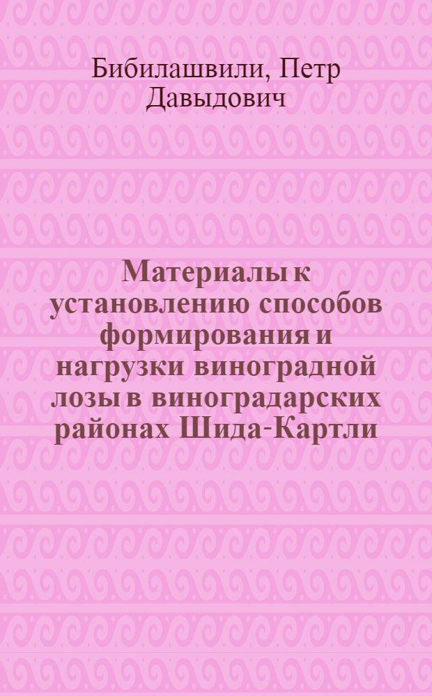 Материалы к установлению способов формирования и нагрузки виноградной лозы в виноградарских районах Шида-Картли : Автореферат дис. работы представл. на соискание учен. степ. канд. с.-х. наук