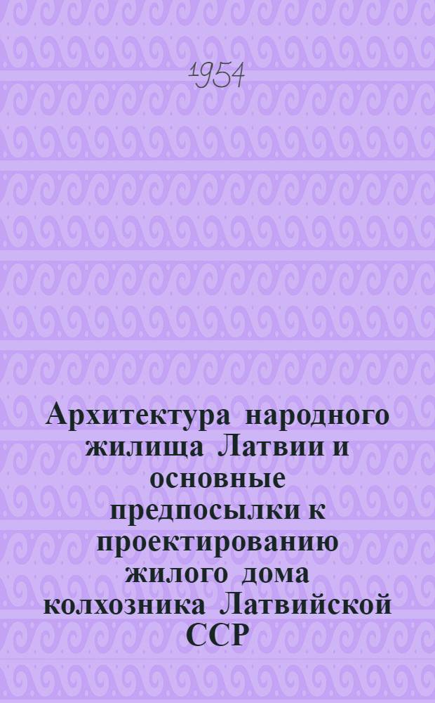 Архитектура народного жилища Латвии и основные предпосылки к проектированию жилого дома колхозника Латвийской ССР : Автореферат дис. на соискание учен. степени кандидата архитектуры