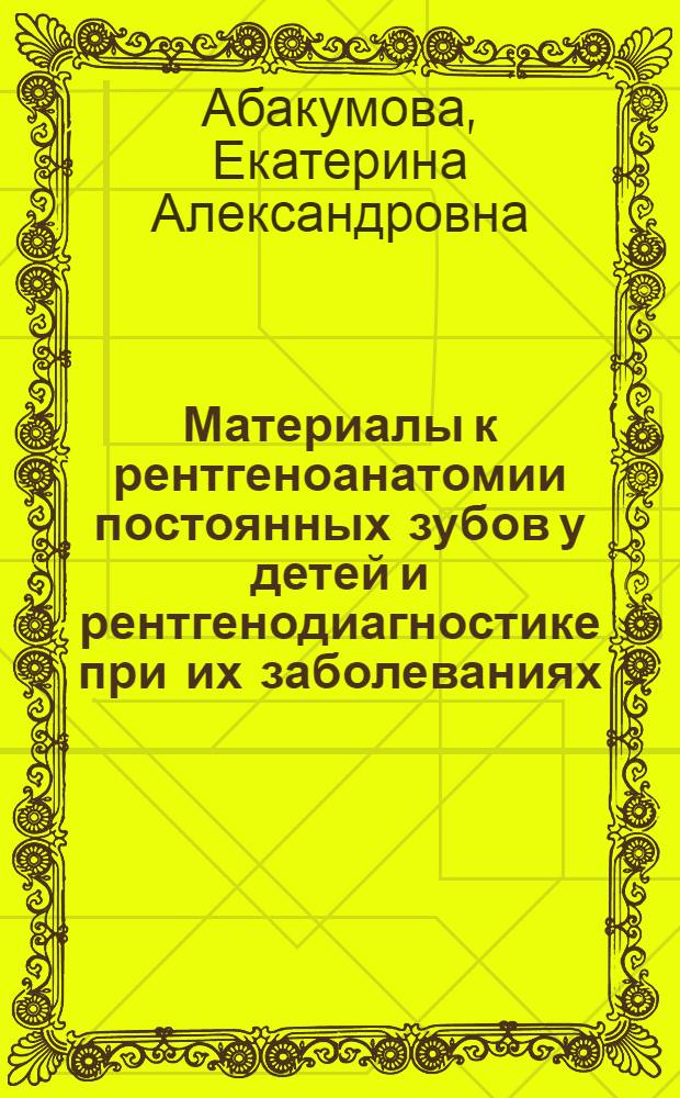 Материалы к рентгеноанатомии постоянных зубов у детей и рентгенодиагностике при их заболеваниях : Автореферат дис. на соискание учен. степени кандидата мед. наук