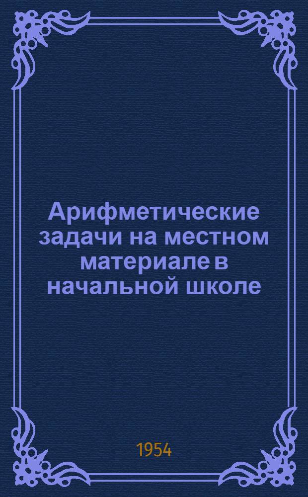 Арифметические задачи на местном материале в начальной школе : Автореферат дис. на соискание учен. степени кандидата пед. наук