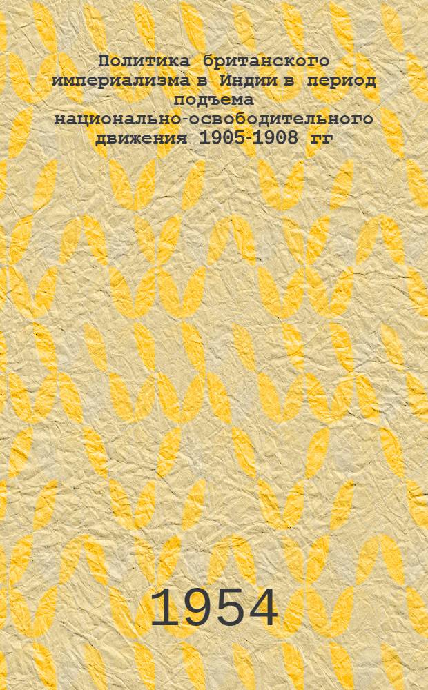 Политика британского империализма в Индии в период подъема национально-освободительного движения 1905-1908 гг. : Автореферат дис. на соискание учен. степени кандидата ист. наук