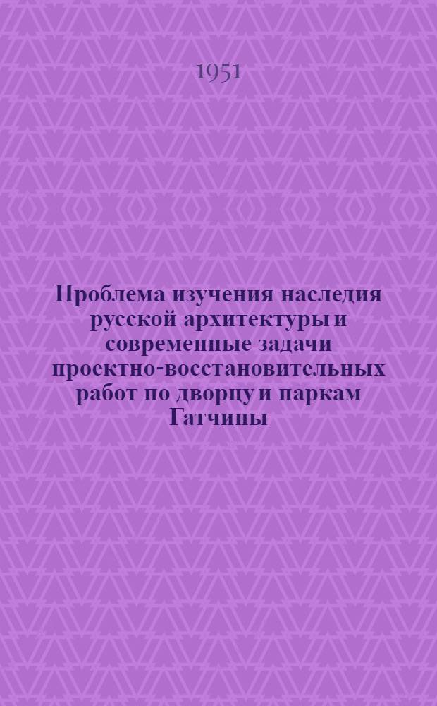 Проблема изучения наследия русской архитектуры и современные задачи проектно-восстановительных работ по дворцу и паркам Гатчины : Автореф. к дис. на соискание учен. степени доктора архитектуры