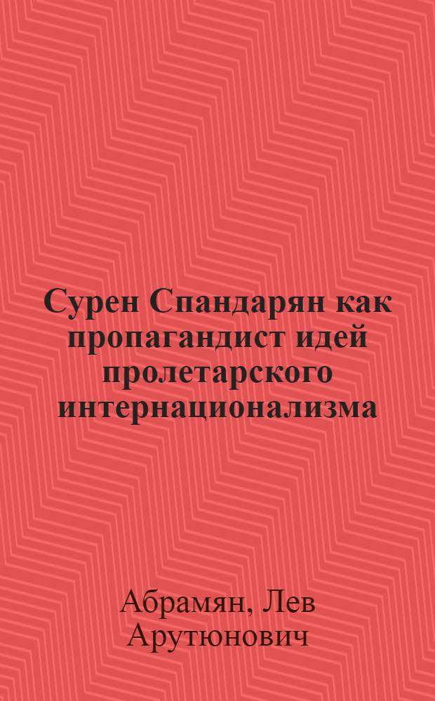 Сурен Спандарян как пропагандист идей пролетарского интернационализма : Автореферат дис. на соискание учен. степени кандидата филос. наук
