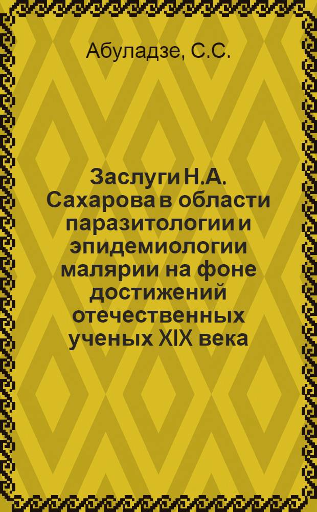 Заслуги Н.А. Сахарова в области паразитологии и эпидемиологии малярии на фоне достижений отечественных ученых XIX века : Автореферат дис., представл. на соискание учен. степени кандидата мед. наук