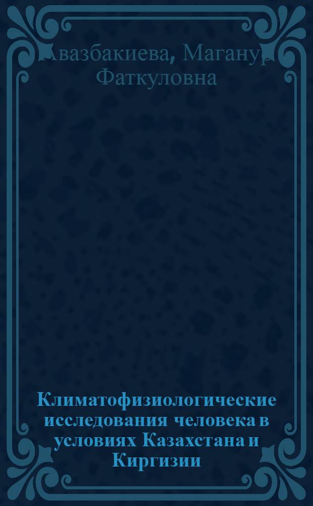 Климатофизиологические исследования человека в условиях Казахстана и Киргизии : Автореферат дис. на соискание учен. степени доктора биол. наук