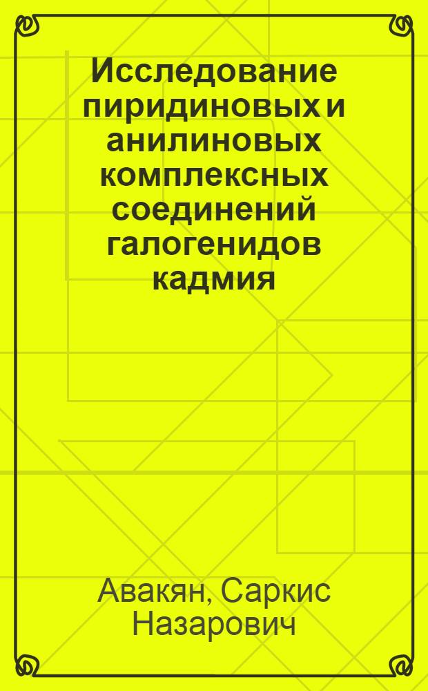 Исследование пиридиновых и анилиновых комплексных соединений галогенидов кадмия : Автореферат дис., представл. на соискание учен. степени кандидата хим. наук