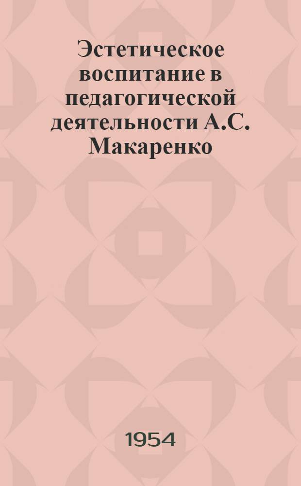 Эстетическое воспитание в педагогической деятельности А.С. Макаренко : (Воспитание в процессе организации эстетич. стороны жизни) : Автореферат дис. на соискание учен. степени кандидата пед. наук
